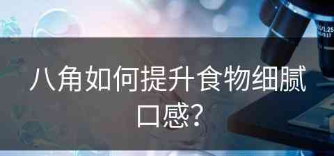 八角如何提升食物细腻口感？(八角如何提升食物细腻口感的方法)